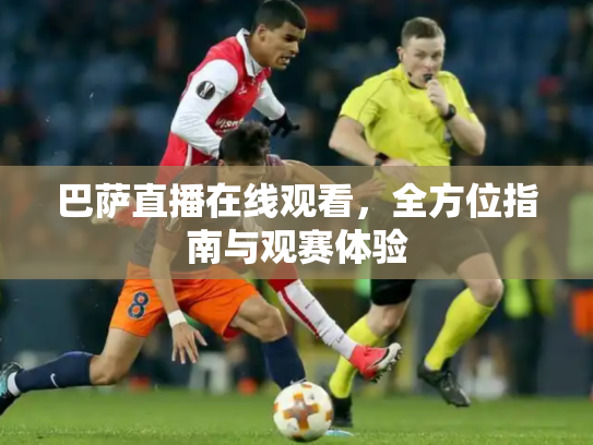 巴萨直播在线观看，全方位指南与观赛体验
