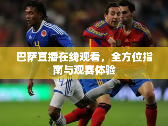 巴萨直播在线观看，全方位指南与观赛体验