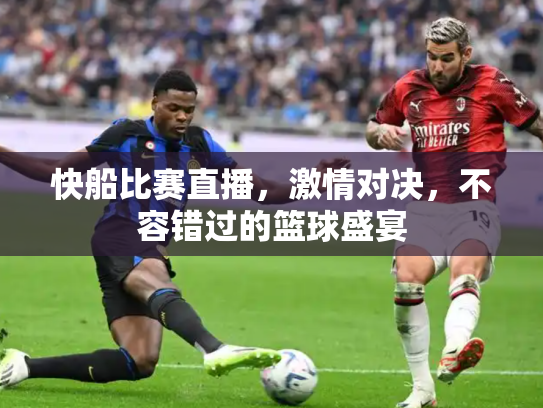 快船比赛直播，激情对决，不容错过的篮球盛宴
