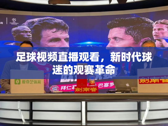 足球视频直播观看，新时代球迷的观赛革命