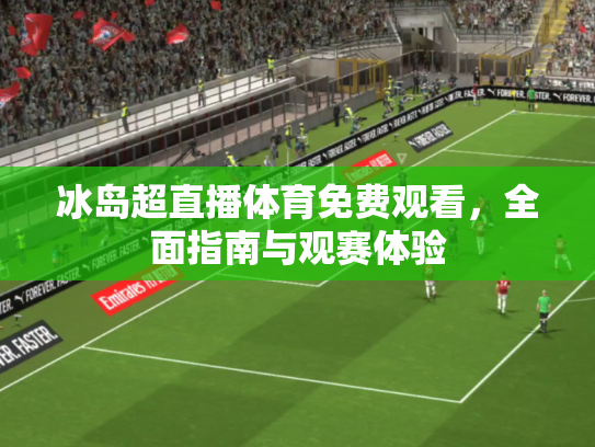 冰岛超直播体育免费观看，全面指南与观赛体验