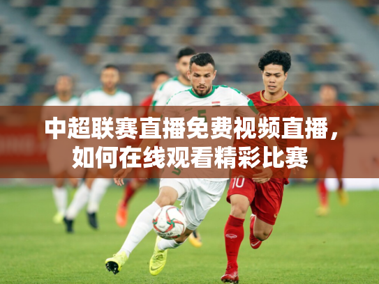 中超联赛直播免费视频直播，如何在线观看精彩比赛