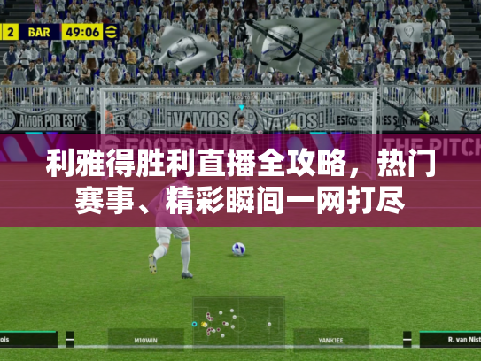 利雅得胜利直播全攻略，热门赛事、精彩瞬间一网打尽