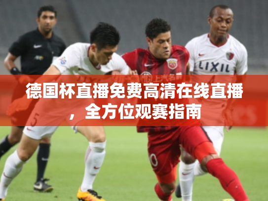 德国杯直播免费高清在线直播，全方位观赛指南