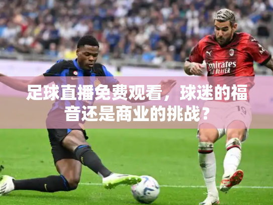 足球直播免费观看，球迷的福音还是商业的挑战？