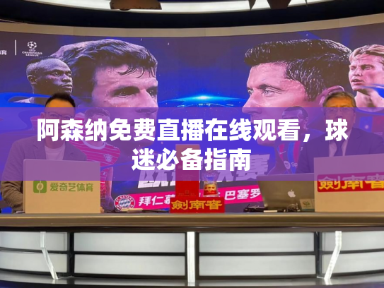 阿森纳免费直播在线观看，球迷必备指南