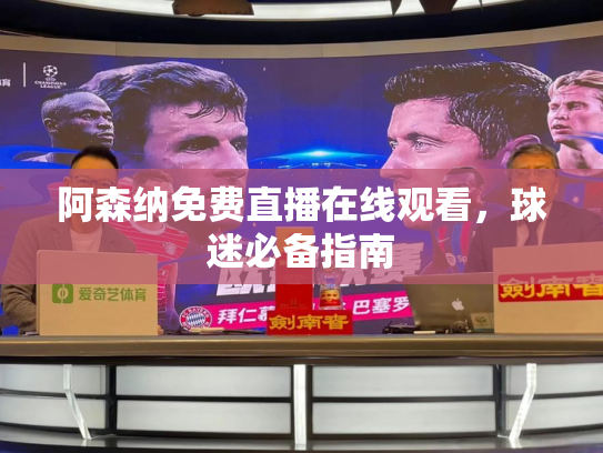 阿森纳免费直播在线观看，球迷必备指南