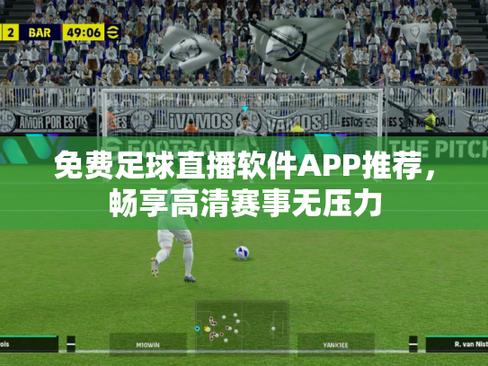 免费足球直播软件APP推荐，畅享高清赛事无压力