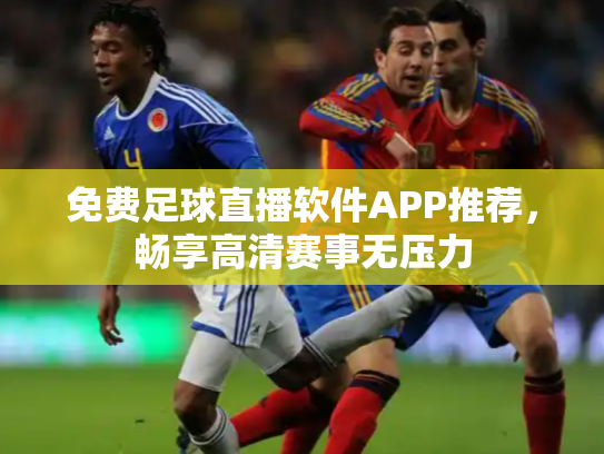 免费足球直播软件APP推荐，畅享高清赛事无压力
