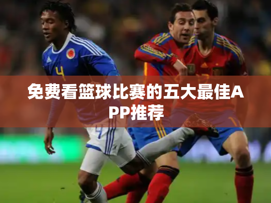 免费看篮球比赛的五大最佳APP推荐