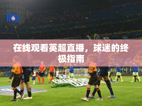 在线观看英超直播，球迷的终极指南