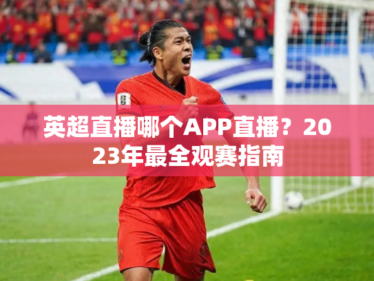 英超直播哪个APP直播？2023年最全观赛指南