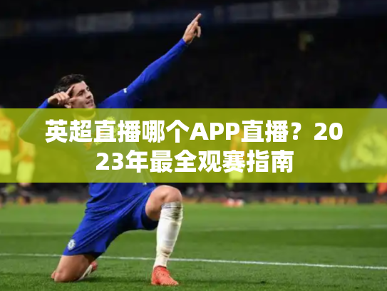 英超直播哪个APP直播？2023年最全观赛指南