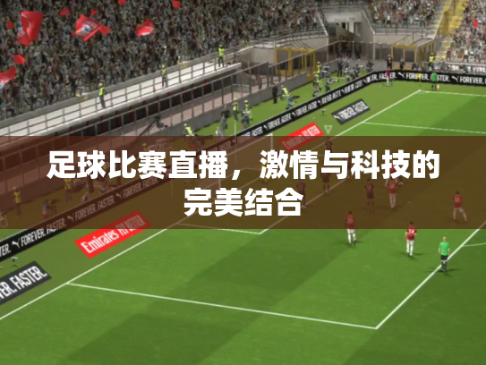 足球比赛直播，激情与科技的完美结合