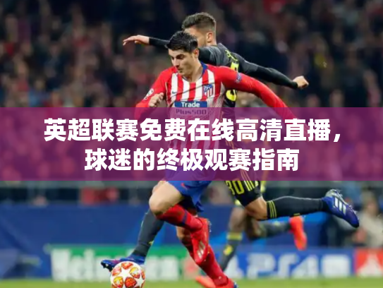 英超联赛免费在线高清直播，球迷的终极观赛指南