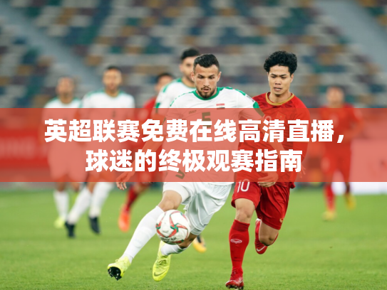 英超联赛免费在线高清直播，球迷的终极观赛指南