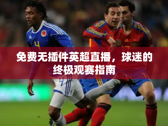 免费无插件英超直播，球迷的终极观赛指南