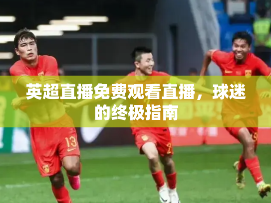 英超直播免费观看直播，球迷的终极指南