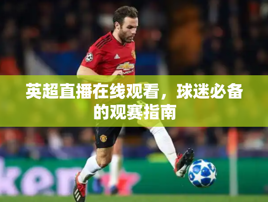 英超直播在线观看，球迷必备的观赛指南
