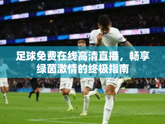 足球免费在线高清直播，畅享绿茵激情的终极指南