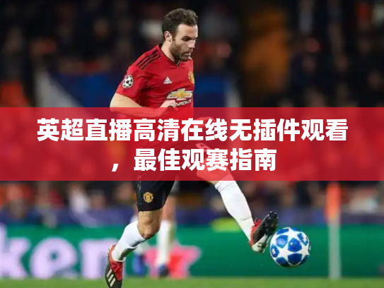 英超直播高清在线无插件观看，最佳观赛指南