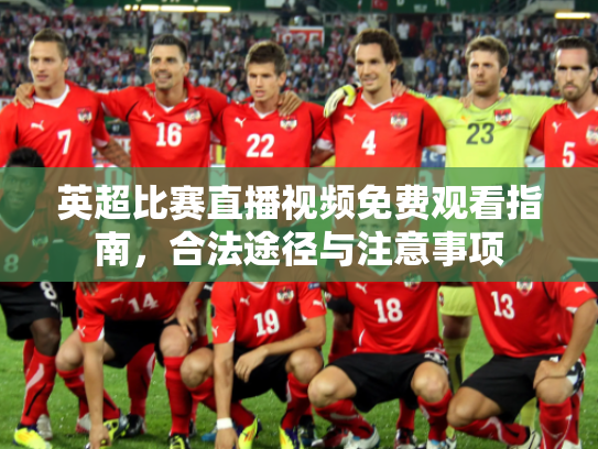 英超比赛直播视频免费观看指南，合法途径与注意事项
