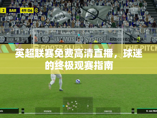 英超联赛免费高清直播，球迷的终极观赛指南