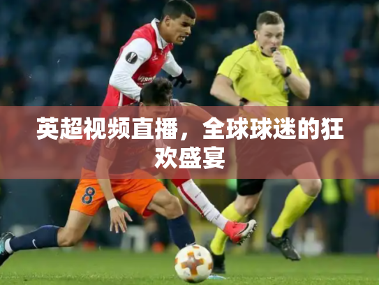 英超视频直播，全球球迷的狂欢盛宴
