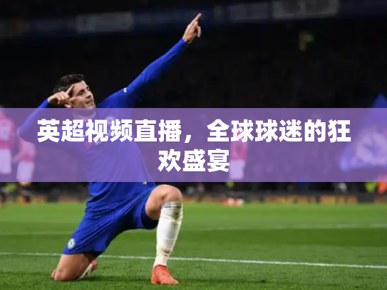 英超视频直播，全球球迷的狂欢盛宴