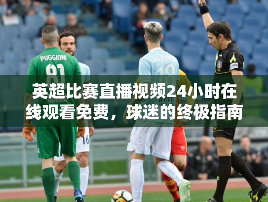 英超比赛直播视频24小时在线观看免费，球迷的终极指南