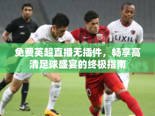 免费英超直播无插件，畅享高清足球盛宴的终极指南