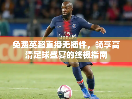 免费英超直播无插件，畅享高清足球盛宴的终极指南