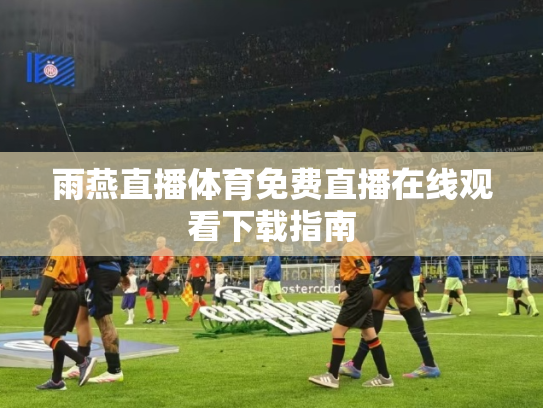 雨燕直播体育免费直播在线观看下载指南