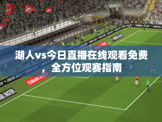 湖人vs今日直播在线观看免费，全方位观赛指南