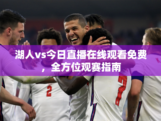 湖人vs今日直播在线观看免费，全方位观赛指南