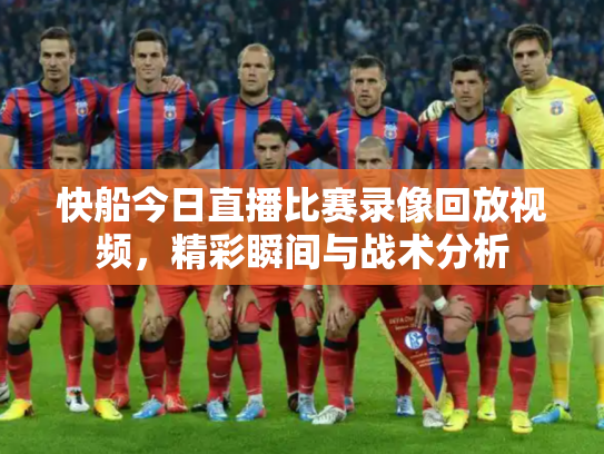 快船今日直播比赛录像回放视频，精彩瞬间与战术分析