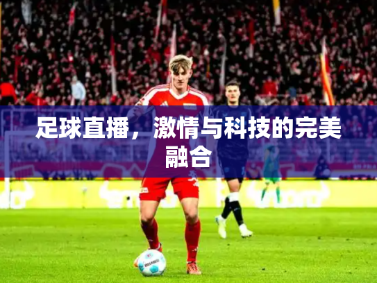 足球直播，激情与科技的完美融合