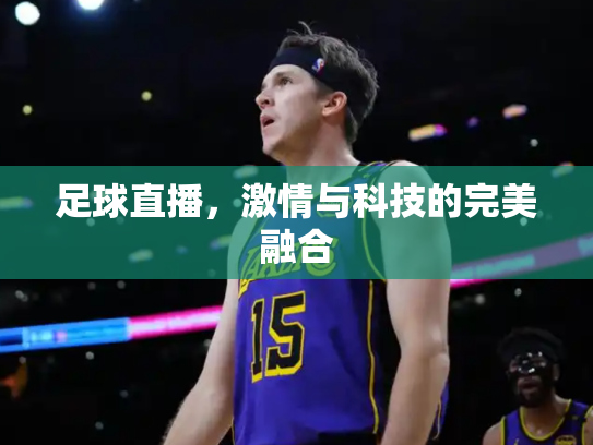 足球直播，激情与科技的完美融合