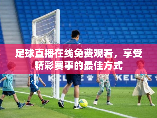 足球直播在线免费观看，享受精彩赛事的最佳方式
