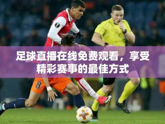 足球直播在线免费观看，享受精彩赛事的最佳方式