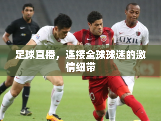 足球直播，连接全球球迷的激情纽带