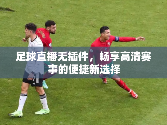 足球直播无插件，畅享高清赛事的便捷新选择