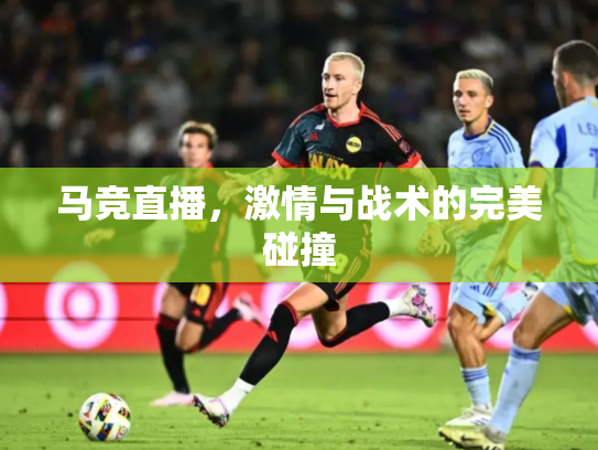 马竞直播，激情与战术的完美碰撞