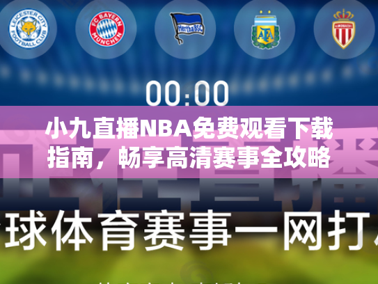 小九直播NBA免费观看下载指南，畅享高清赛事全攻略
