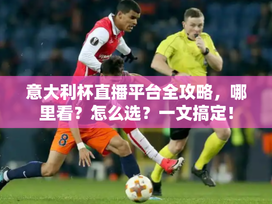意大利杯直播平台全攻略，哪里看？怎么选？一文搞定！