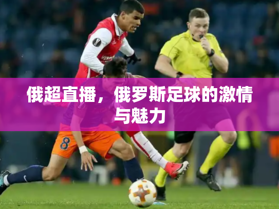 俄超直播，俄罗斯足球的激情与魅力
