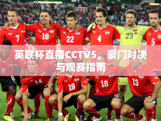 英联杯直播CCTV5，豪门对决与观赛指南