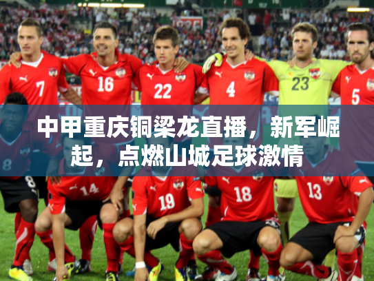 中甲重庆铜梁龙直播，新军崛起，点燃山城足球激情