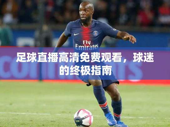 足球直播高清免费观看，球迷的终极指南
