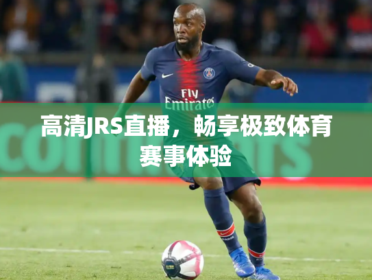 高清JRS直播，畅享极致体育赛事体验